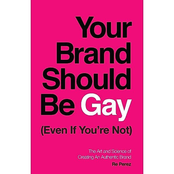 Your Brand Should Be Gay (Even If You're Not), Re Perez