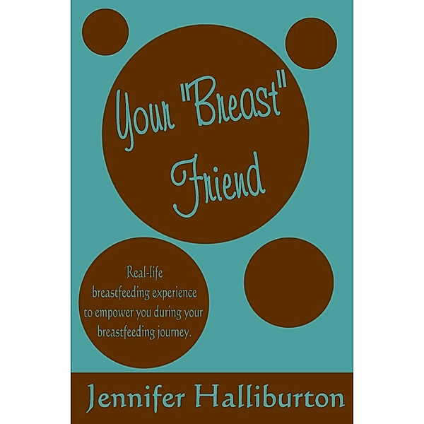 Your Breast Friend: Real Life Breastfeeding Experience to Empower You During Your Breastfeeding Journey, Jennifer Halliburton