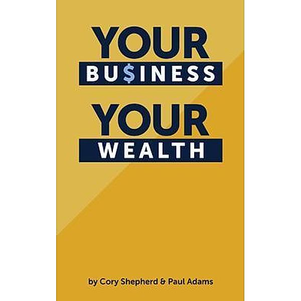 Your Business Your Wealth, Cory Shepherd, Paul Adams