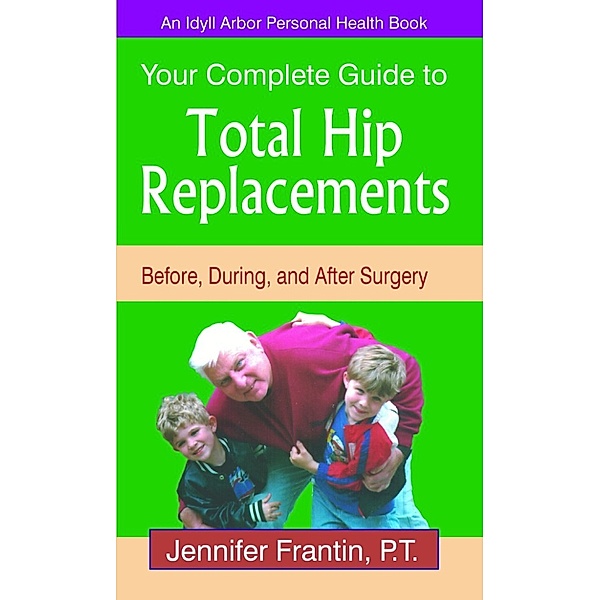Your Complete Guide to Total Hip Replacements: Before, During, and After Surgery, Jennifer Frantin