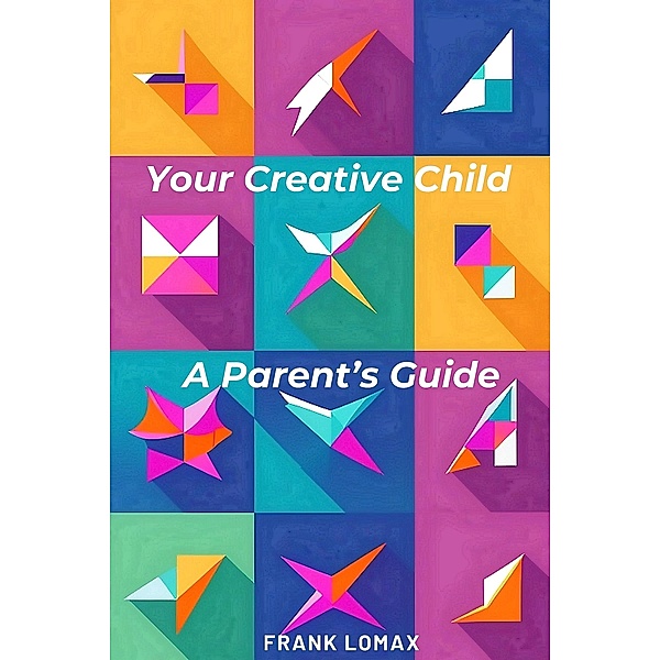 Your Creative Child. A Parent's Guide., Frank Lomax