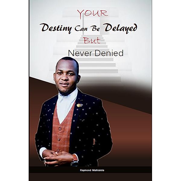 Your Destiny Can Be Delayed But Never Denied, Raymond Mahlalela