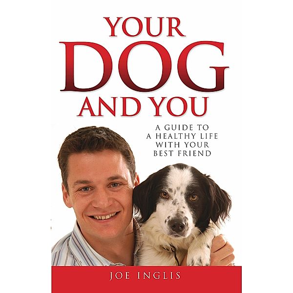Your Dog and You - A Guide to a Healthy Life with Your Best Friend, Joe Inglis
