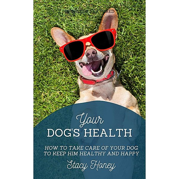 Your Dog's Health: How to Take Care of Your Dog to Keep Him Healthy and Happy, Stacy Honey