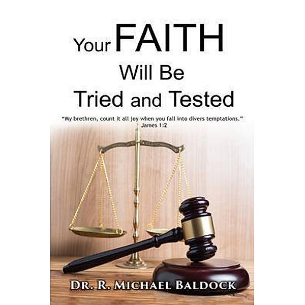 Your Faith Will Be Tried and Tested!: My brethren, count it all joy when you fall into divers temptations. - James 1 / GoldTouch Press, LLC, R. Michael Baldock
