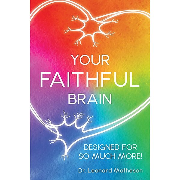 Your Faithful Brain: Designed for so Much More!, Leonard Matheson