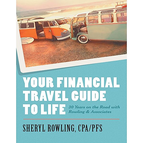 Your Financial Travel Guide to Life: 30 Years On the Road With Rowling & Associates, Sheryl Rowling CPA/PFS