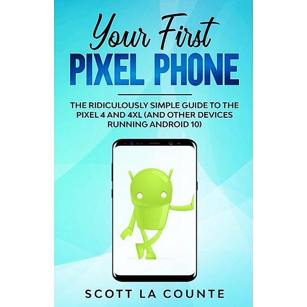 Your First Pixel Phone: The Ridiculously Simple Guide to the Pixel 4 and 4XL (and Other Devices Running Android 10), Scott La Counte