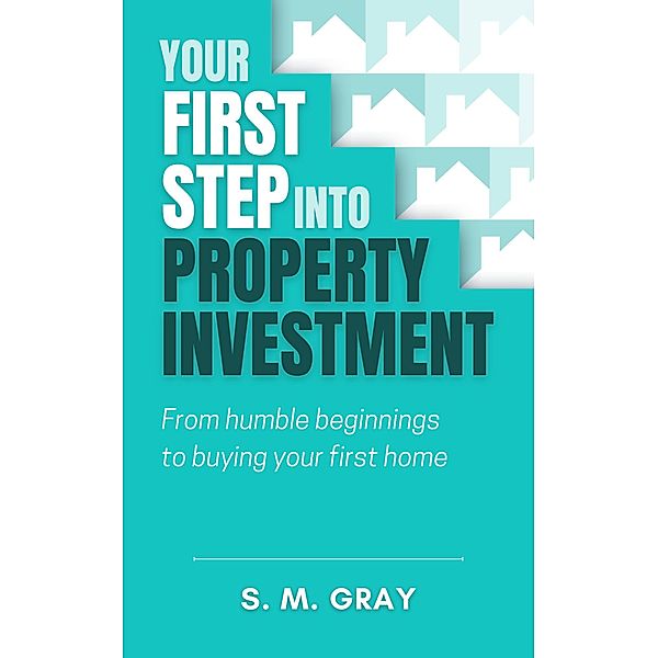 Your First Step Into Property Investment, S. M. Gray