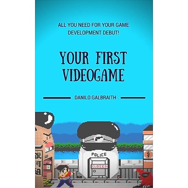 Your First Videogame: All You Need For Your Game Development Debut!, Danilo Galbraith