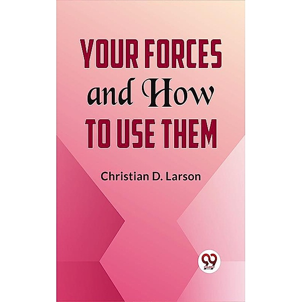 Your Forces And How To Use Them, Christian D. Larson