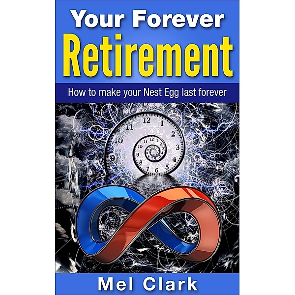 Your Forever Retirement: How to make your Nest Egg last forever (Retirement Planning, #4) / Retirement Planning, Mel Clark