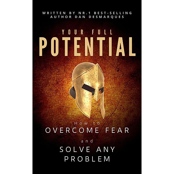 Your Full Potential: How to Overcome Fear and Solve Any Problem, Dan Desmarques