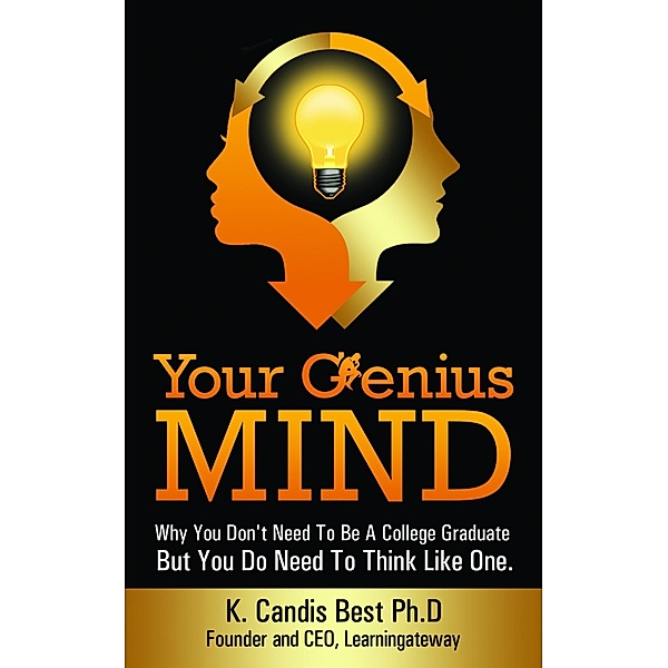 Your Genius Mind: Why You Don't Need To Be A College Graduate But You Do Need To Think Like One, Ph. D. K. Candis Best