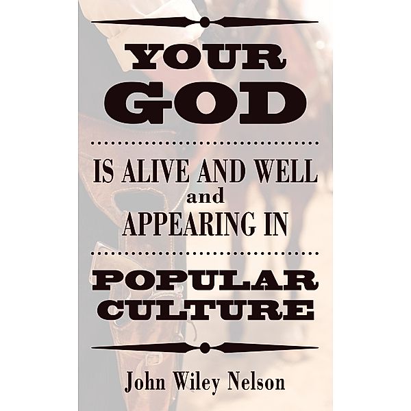 Your God is Alive and Well and Appearing in Popular Culture, John Wiley Nelson