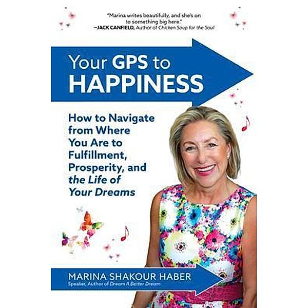 Your GPS to Happiness: How to Navigate from Where You Are to Fulfillment, Prosperity, and the Life of Your Dreams, Marina Shakour Haber