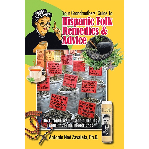Your Grandmothers' Guide to Hispanic Folk Remedies & Advice, Antonio Noé Zavaleta Ph. D.