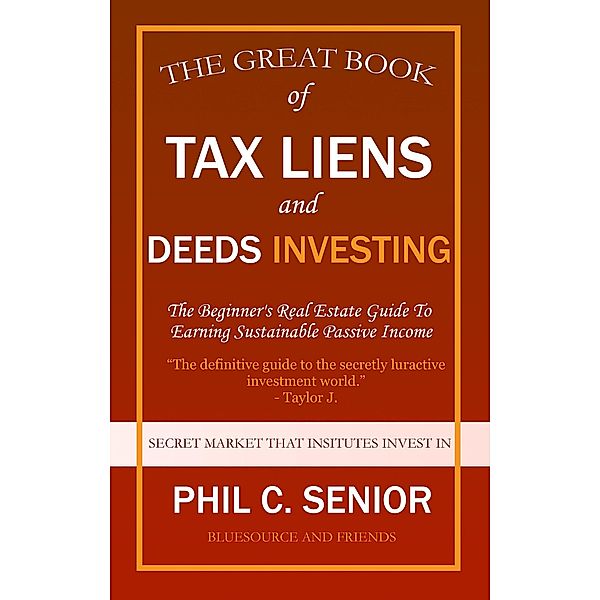 Your Great Book Of Tax Liens And Deeds Investing - The Beginner's Real Estate Guide To Earning Sustainable Passive Income, Phil C. Senior