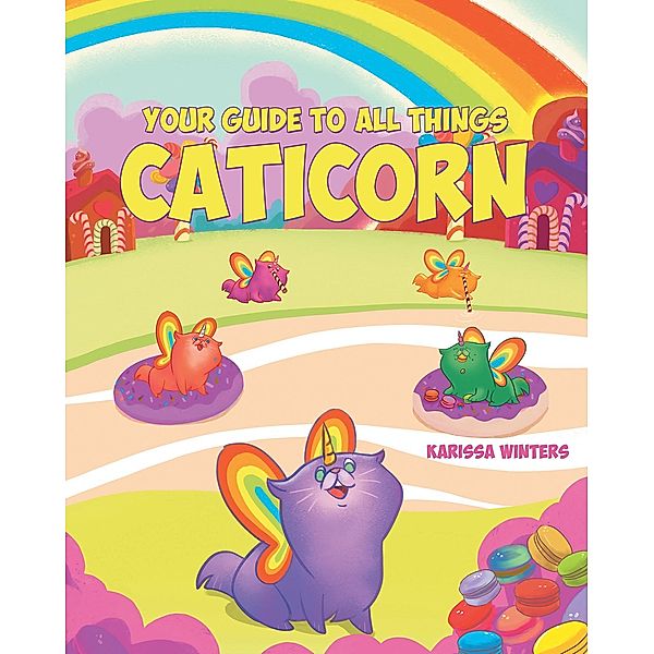 Your Guide to All Things Caticorn / Christian Faith Publishing, Inc., Karissa Winters