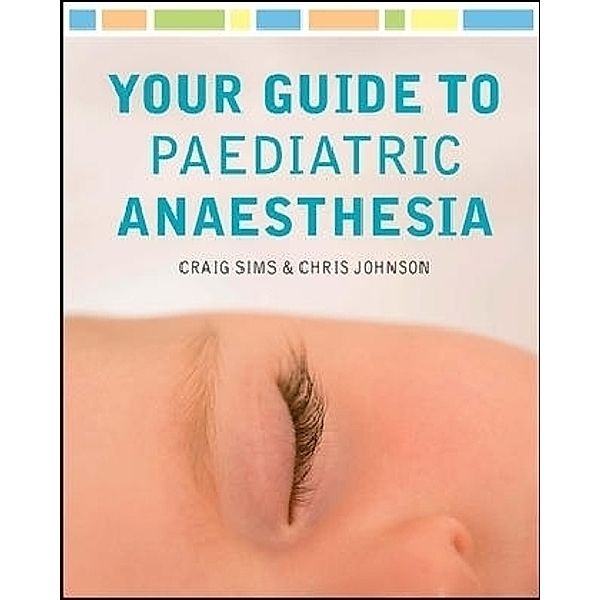 Your Guide to Paediatric Anaesthesia, Craig Sims, Chris Johnson