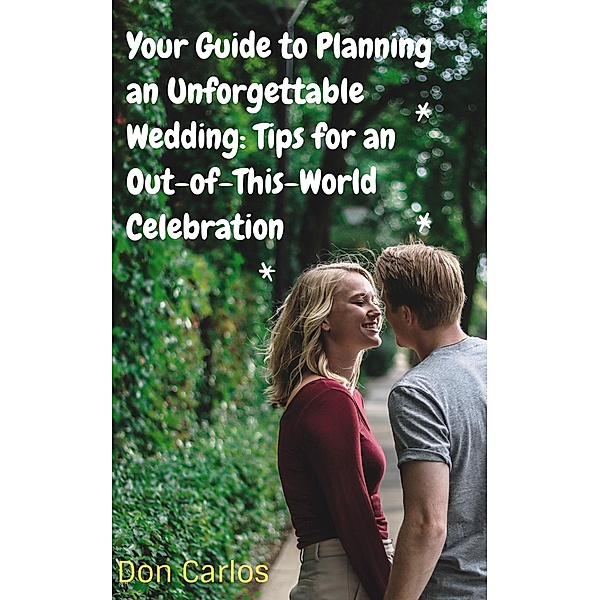 Your Guide to Planning an Unforgettable Wedding: Tips for an Out-of-This-World Celebration, Don Carlos