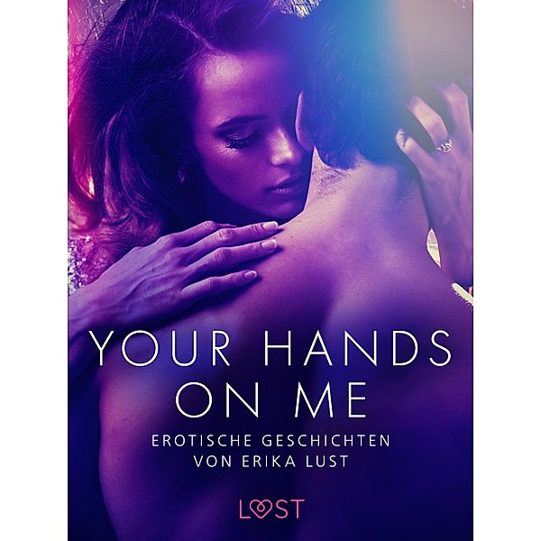 Your Hands on Me: Erotische Geschichten von Erika Lust, Cecilie Rosdahl, Reiner Larsen Wiese, Sarah Skov, Linda G., Anita Bang, Olrik, Lea Lind, Andrea Hansen, Beatrice Nielsen