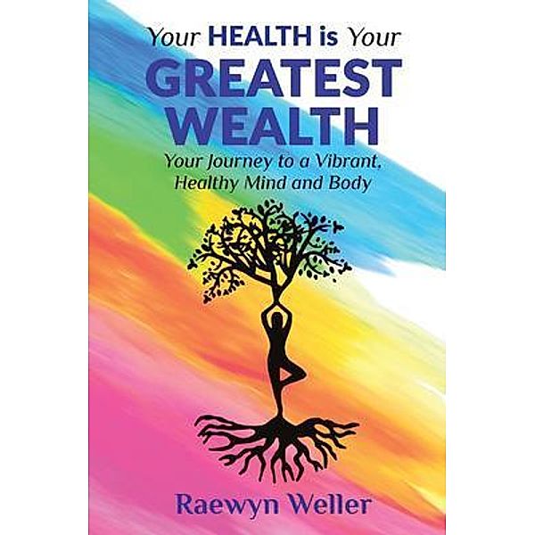 YOUR HEALTH IS YOUR GREATEST WEALTH / Gowor International Publishing, Raewyn Weller