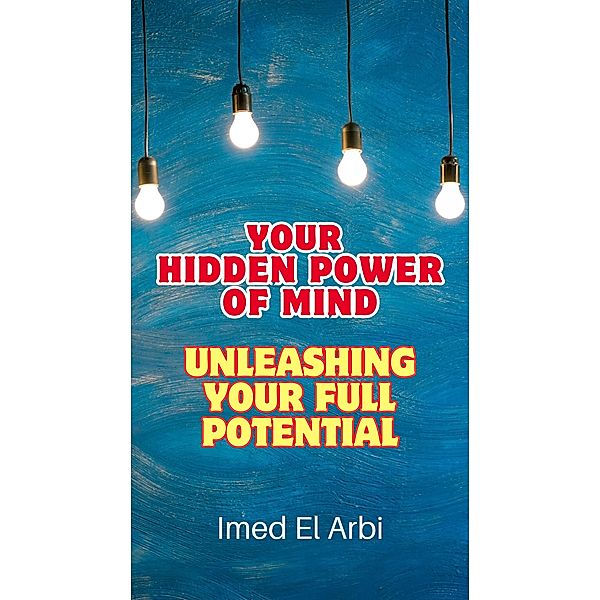 Your Hidden Power of Mind: Unleashing Your Full Potential (Metamorphosis Mindset: Transforming Your Life, One Thought at a Time) / Metamorphosis Mindset: Transforming Your Life, One Thought at a Time, Imed El Arbi