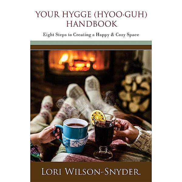 Your Hygge (hyoo·guh) Handbook: Eight Steps to Creating a Happy & Cozy Space©, Lori Wilson-Snyder