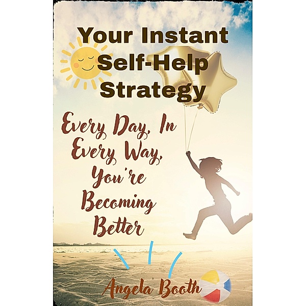 Your Instant Self-Help Strategy: Every Day, In Every Way, You're Becoming Better, Angela Booth