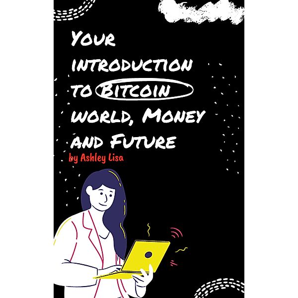 Your Introduction to Bitcoin World, Money and Future, Ashley Lisa