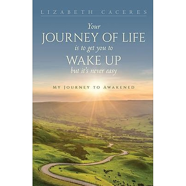 Your Journey of Life Is to Get You to Wake Up but It's Never Easy, Lizabeth Caceres