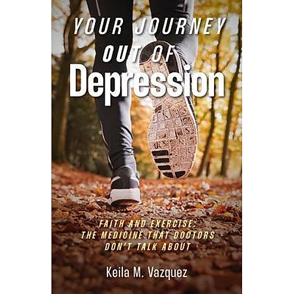 Your Journey Out of Depression: Faith and Exercise, Keila M. Vazquez