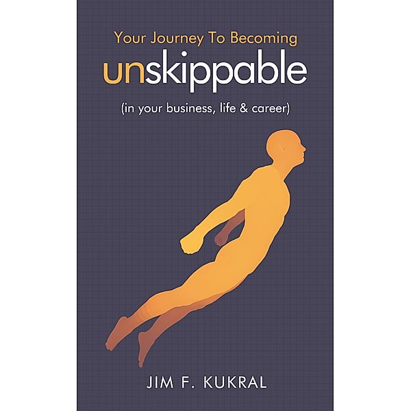 Your Journey To Becoming Unskippable (in your business, life & career), Jim F. Kukral