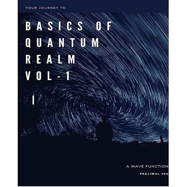 Your Journey To The Basics of Quantum Realm Vol-I Edition 2 / Your Journey to The Basics Of Quantum Realm, Prajjwal Jha, Anil Thapa, Krisha Sapkota