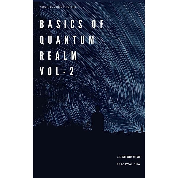 Your Journey To The Basics Of Quantum Realm Volume II / Your Journey to The Basics Of Quantum Realm, Prajjwal Jha
