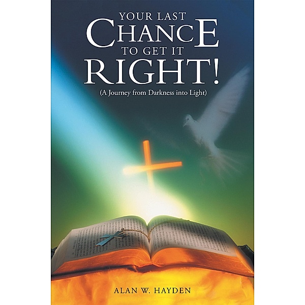 Your Last Chance to Get It Right! (A Journey from Darkness into Light), Alan W. Hayden