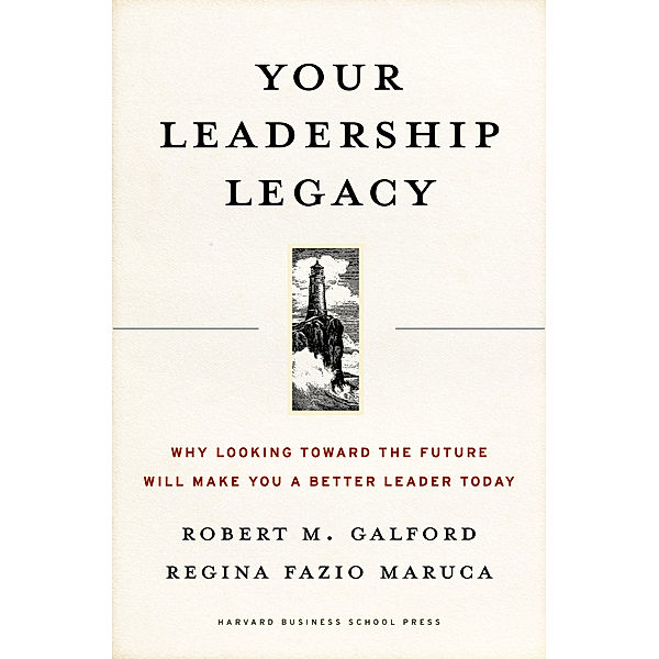 Your Leadership Legacy, Robert M. Galford, Regina Fazio Maruca