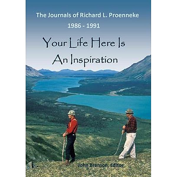 YOUR LIFE HERE IS AN INSPIRATION The Journals of Richard L Proenneke 1986 - 1991