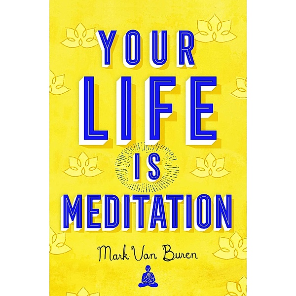 Your Life Is Meditation, Mark van Buren