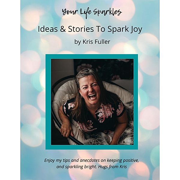 Your Life Sparkles: Ideas & Stories to Spark Joy, Kris Fuller