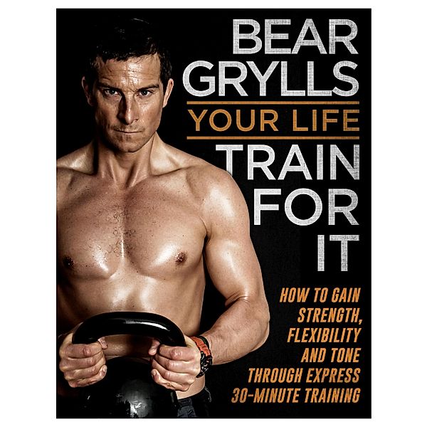 Your Life - Train For It, Bear Grylls