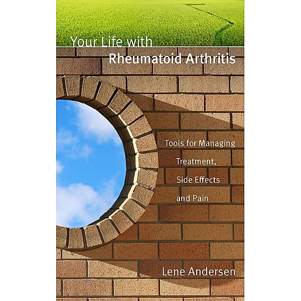 Your Life with Rheumatoid Arthritis: Tools for Managing Treatment, Side Effects and Pain, Lene Andersen