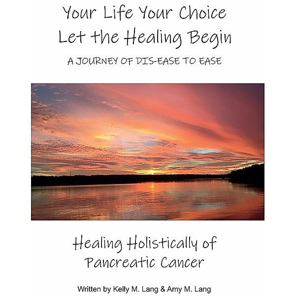 Your Life Your Choice Let the Healing Begin a Journey of Dis-ease to Ease, Amy M. Lang, Kelly M. Lang