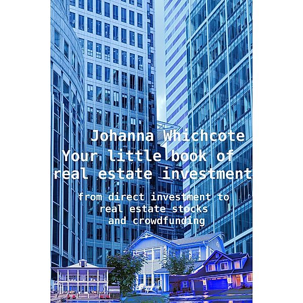 Your Little Book of Real Estate Investment: From Direct Investment to Real Estate Stocks and Crowdfunding, Johanna Wychcote