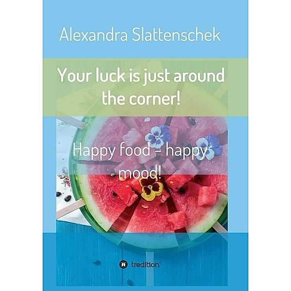 Your luck is just around the corner! Happy food - happy mood!, Alexandra Slattenschek