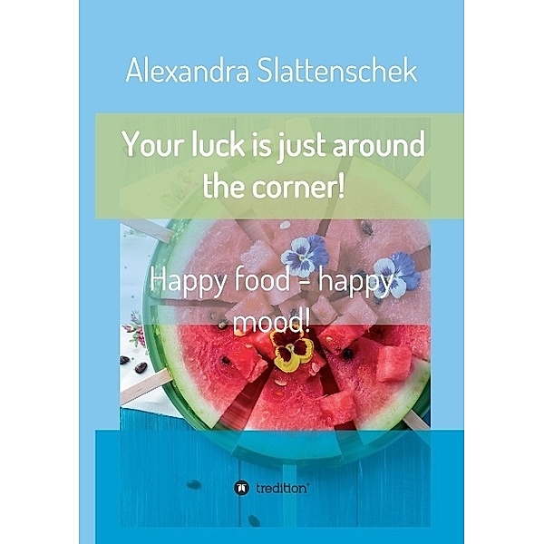 Your luck is just around the corner! Happy food - happy mood!, Alexandra Slattenschek