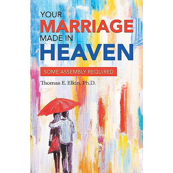 Your Marriage Made in Heaven, Thomas E. Elkin Ph. D.