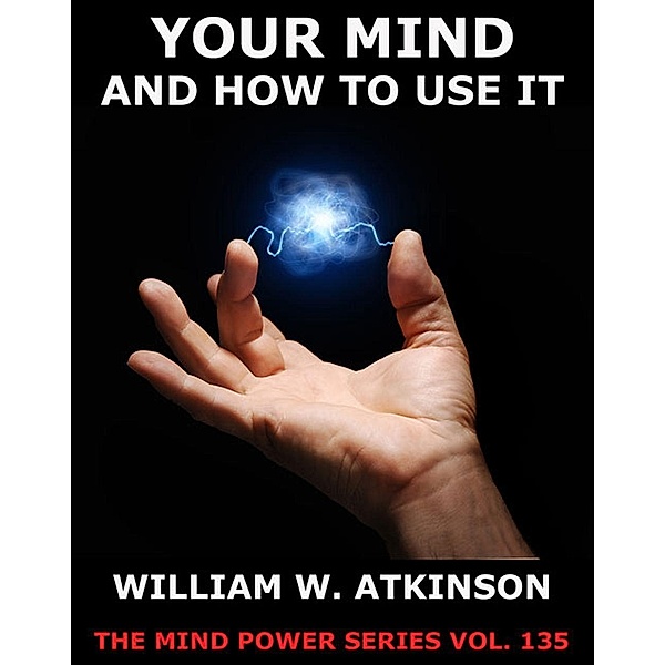 Your Mind And How To Use It, William Walker Atkinson