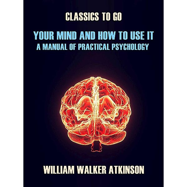 Your Mind and How to Use It A Manual of Practical Psychology, William Walker Atkinson